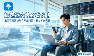 告别网络卡顿!这款软件加速器，让国际办公与学习流畅如飞